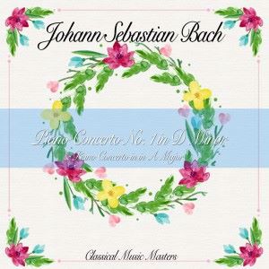 Johann Sebastian Bach: Piano Concerto No. 1 in D Minor & Piano Concerto in in A Major