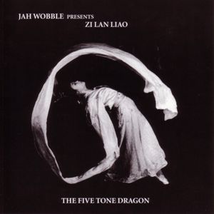Jah Wobble & Zi Lan Liao: The Five Tone Dragon