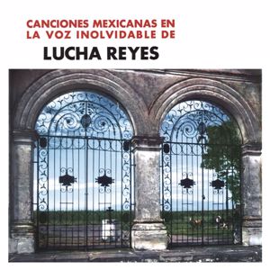 Lucha Reyes: Canciones Mexicanas En La Voz Inolvidable De Lucha Reyes