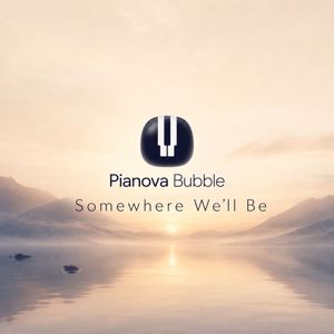 Pianova Bubble: Somewhere We’ll Be