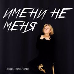 Анна Сеничева: Имени не меня