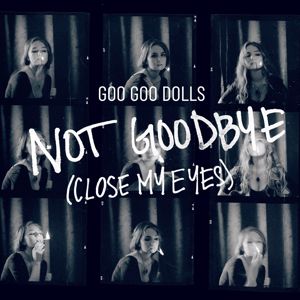 Goo Goo Dolls: Not Goodbye (Close My Eyes)