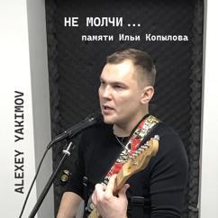 Alexey Yakimov: Не молчи (Памяти Ильи Копылова)