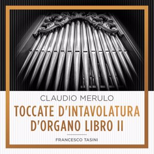 Francesco Tasini: Claudio Merulo: Toccate d'Intavolatura d'organo Libro II